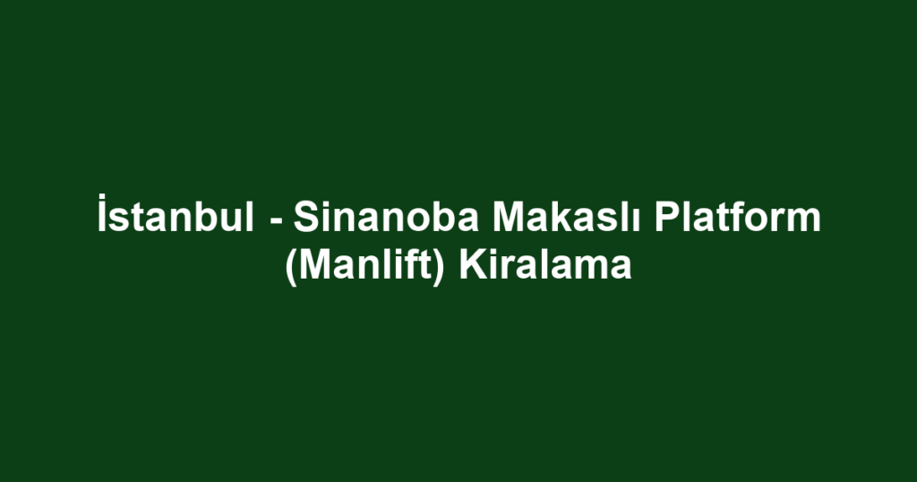 İstanbul - Sinanoba Makaslı Platform (Manlift) Kiralama