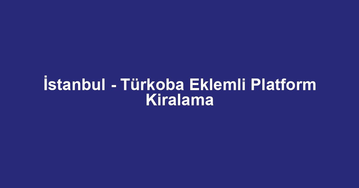 İstanbul - Türkoba Eklemli Platform Kiralama
