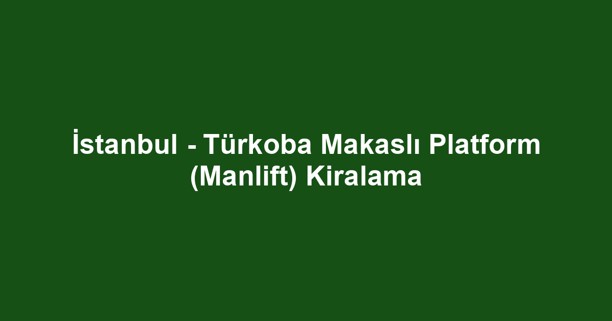 İstanbul - Türkoba Makaslı Platform (Manlift) Kiralama
