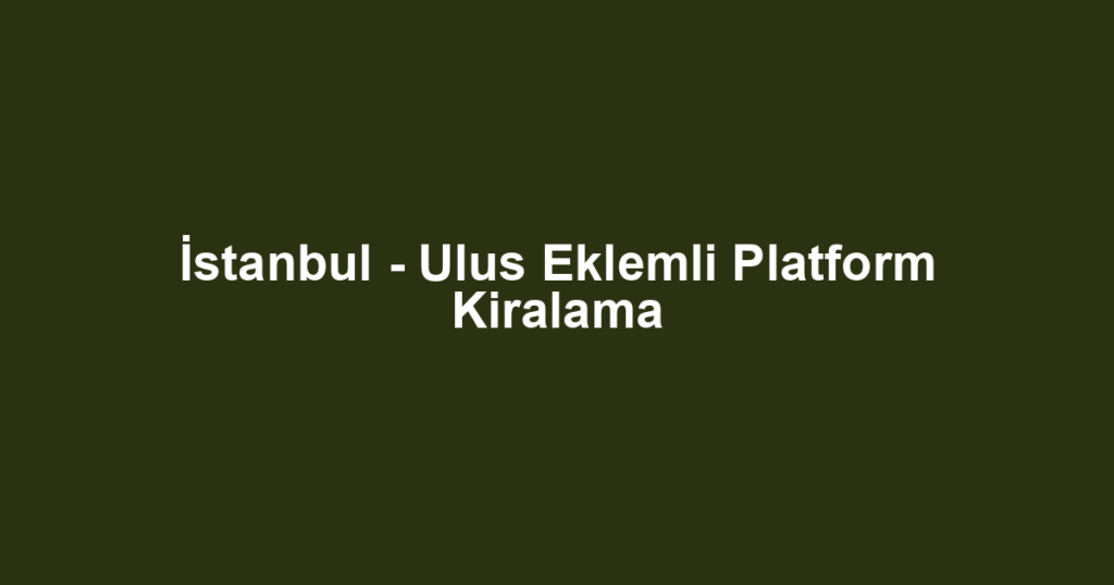 İstanbul - Ulus Eklemli Platform Kiralama