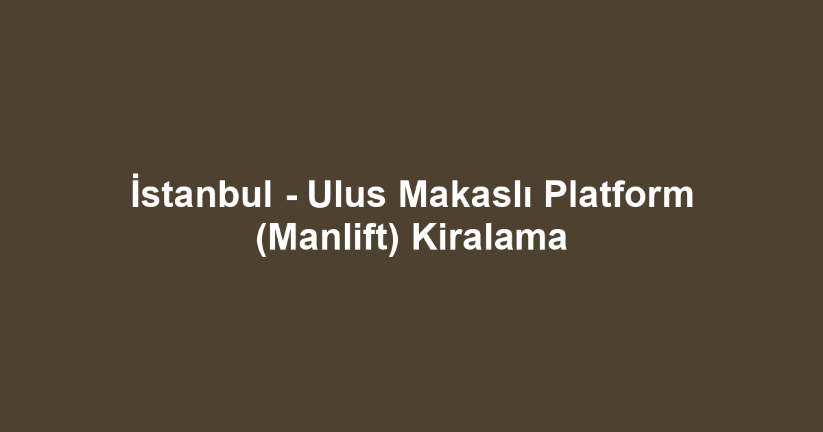 İstanbul - Ulus Makaslı Platform (Manlift) Kiralama