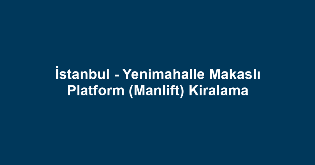 İstanbul - Yenimahalle Makaslı Platform (Manlift) Kiralama