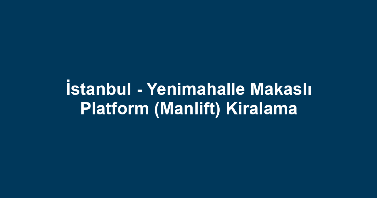 İstanbul - Yenimahalle Makaslı Platform (Manlift) Kiralama