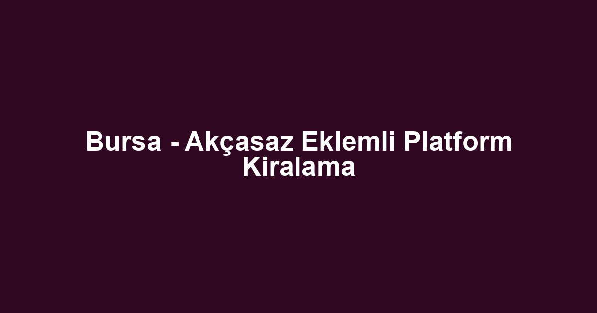 Bursa - Akçasaz Eklemli Platform Kiralama