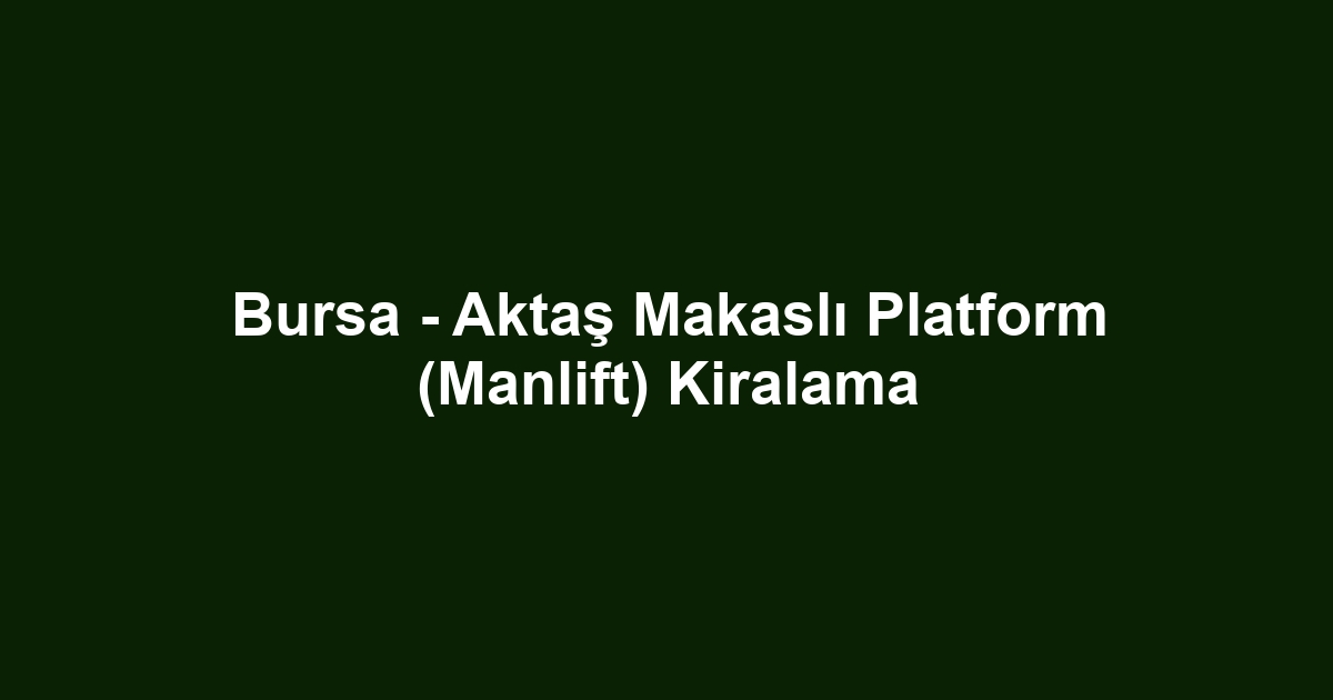 Bursa - Aktaş Makaslı Platform (Manlift) Kiralama