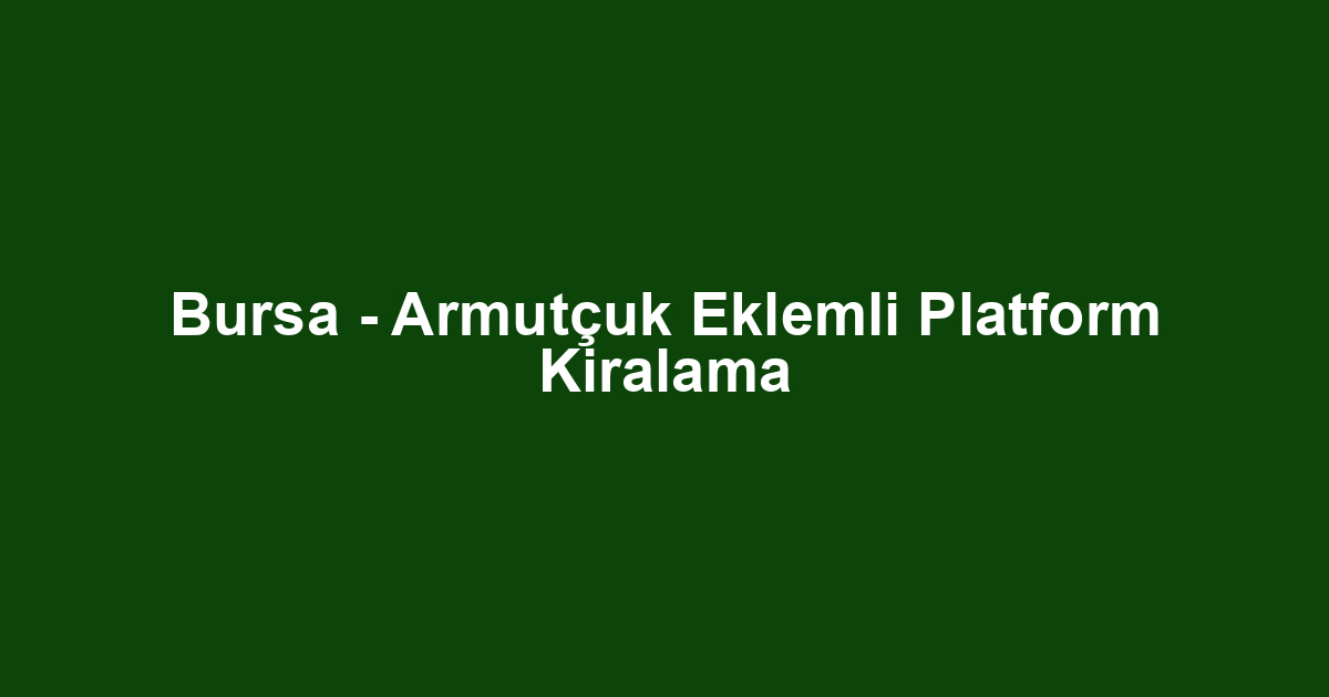 Bursa - Armutçuk Eklemli Platform Kiralama