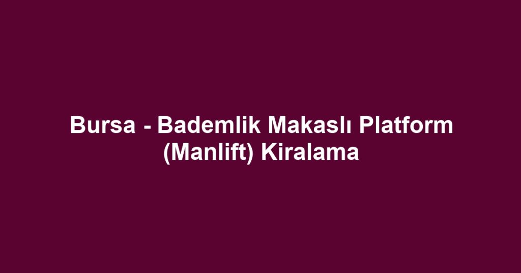 Bursa - Bademlik Makaslı Platform (Manlift) Kiralama