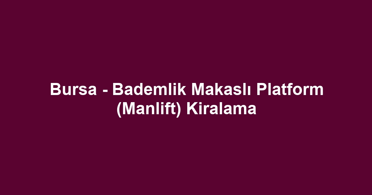 Bursa - Bademlik Makaslı Platform (Manlift) Kiralama