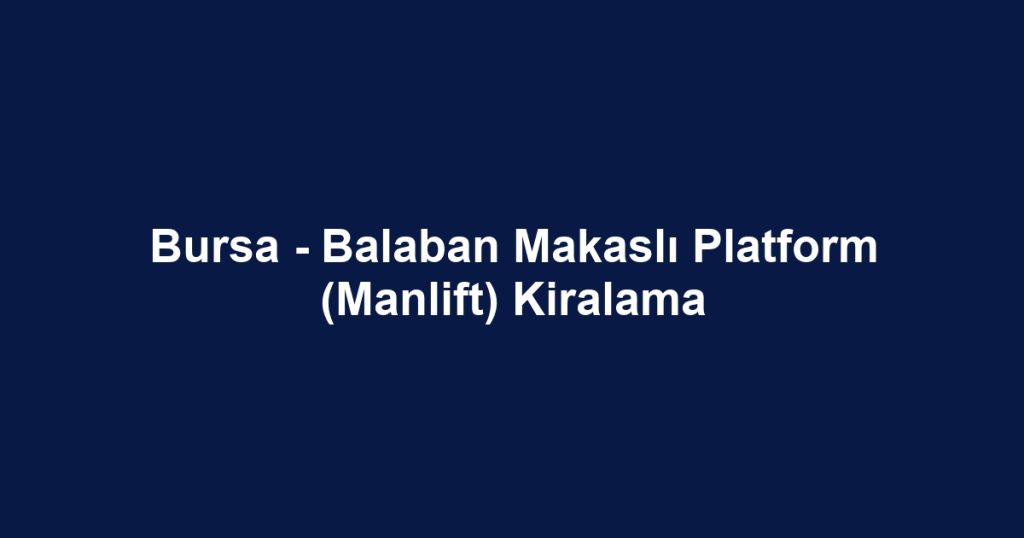Bursa - Balaban Makaslı Platform (Manlift) Kiralama