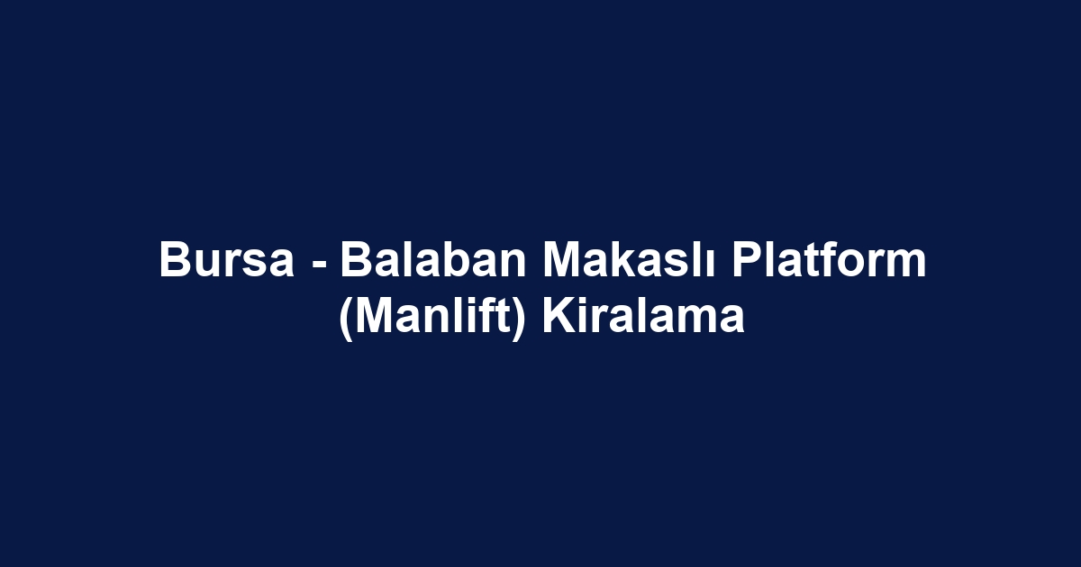 Bursa - Balaban Makaslı Platform (Manlift) Kiralama