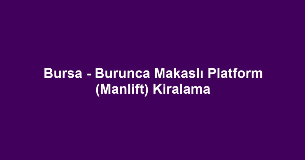 Bursa - Burunca Makaslı Platform (Manlift) Kiralama