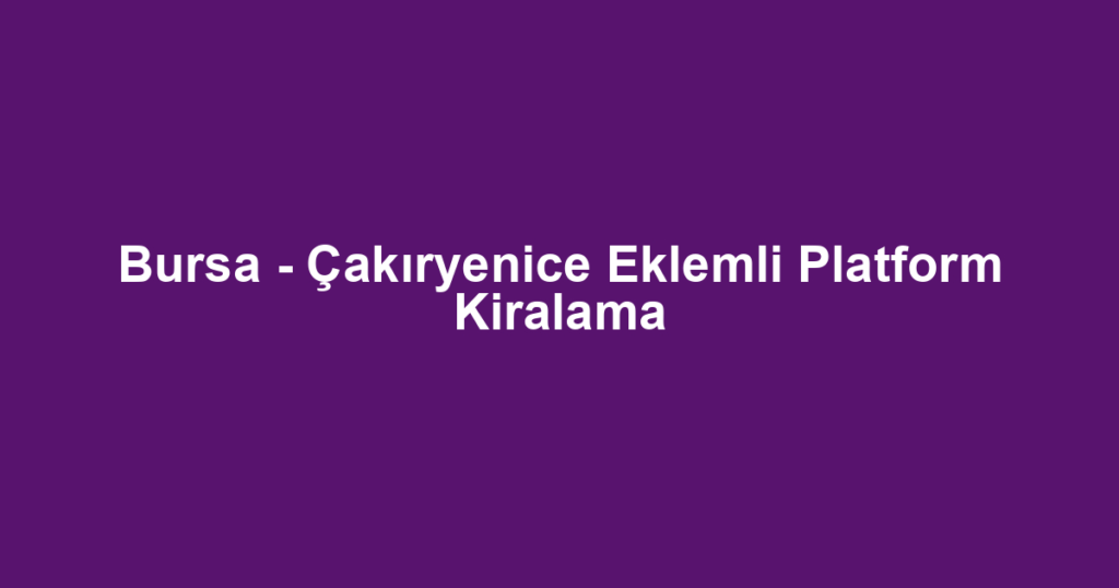Bursa - Çakıryenice Eklemli Platform Kiralama