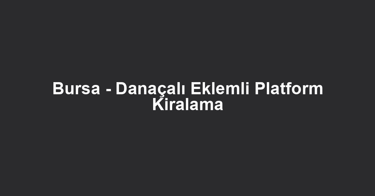 Bursa - Danaçalı Eklemli Platform Kiralama