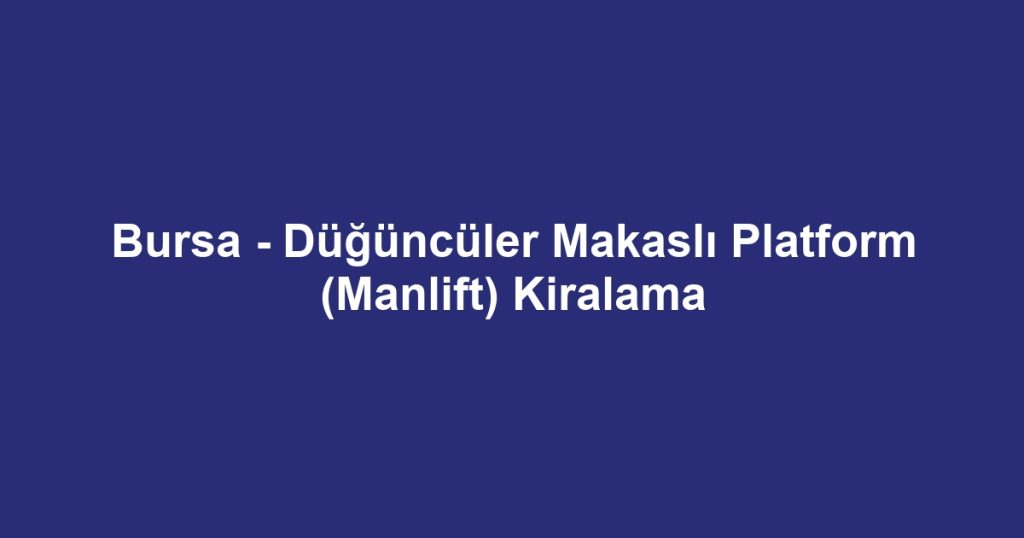 Bursa - Düğüncüler Makaslı Platform (Manlift) Kiralama