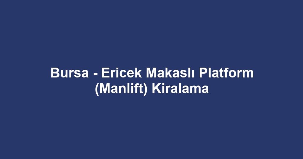 Bursa - Ericek Makaslı Platform (Manlift) Kiralama