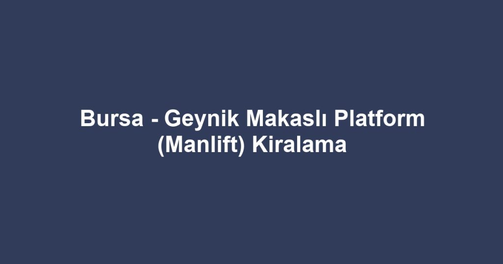 Bursa - Geynik Makaslı Platform (Manlift) Kiralama