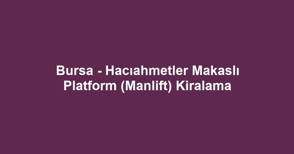 Bursa - Hacıahmetler Makaslı Platform (Manlift) Kiralama