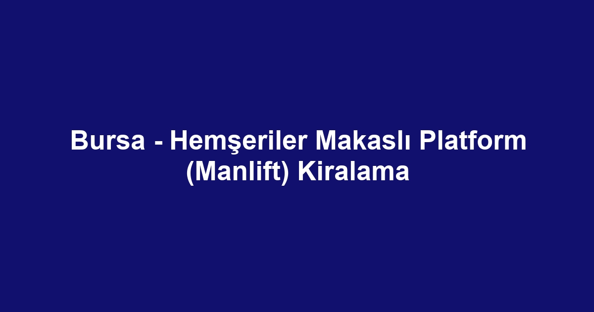 Bursa - Hemşeriler Makaslı Platform (Manlift) Kiralama
