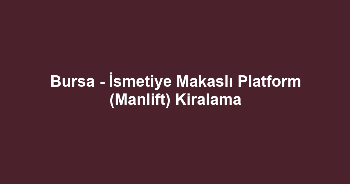 Bursa - İsmetiye Makaslı Platform (Manlift) Kiralama