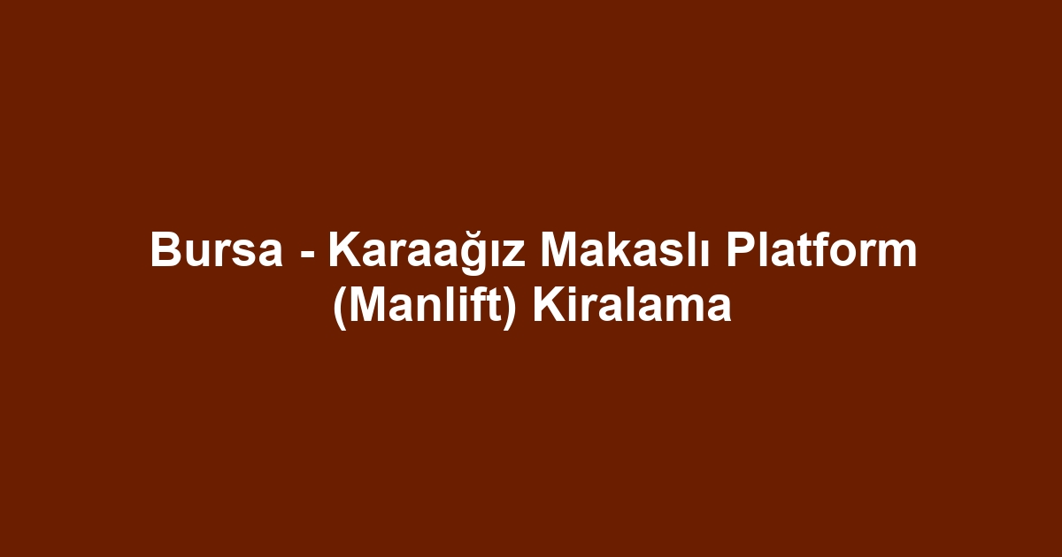 Bursa - Karaağız Makaslı Platform (Manlift) Kiralama