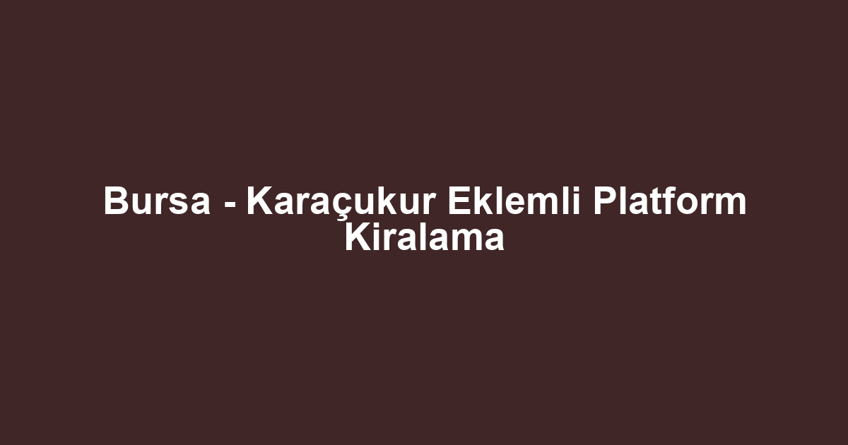 Bursa - Karaçukur Eklemli Platform Kiralama