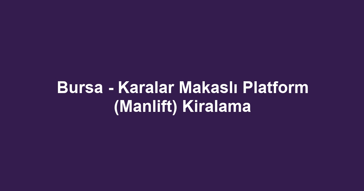 Bursa - Karalar Makaslı Platform (Manlift) Kiralama