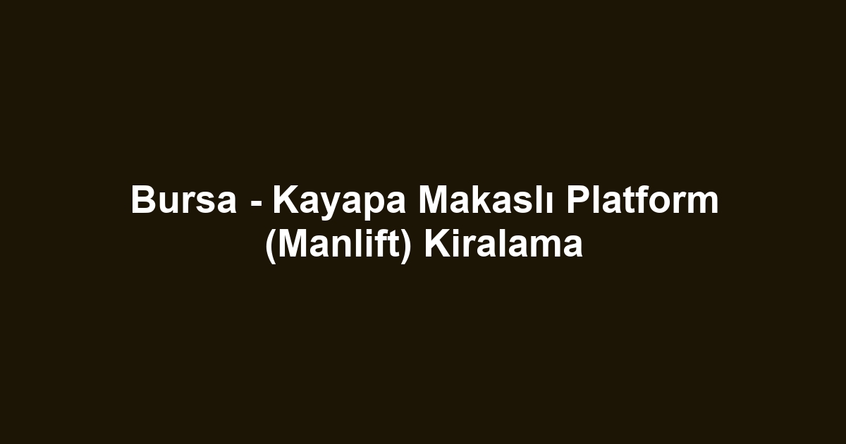 Bursa - Kayapa Makaslı Platform (Manlift) Kiralama