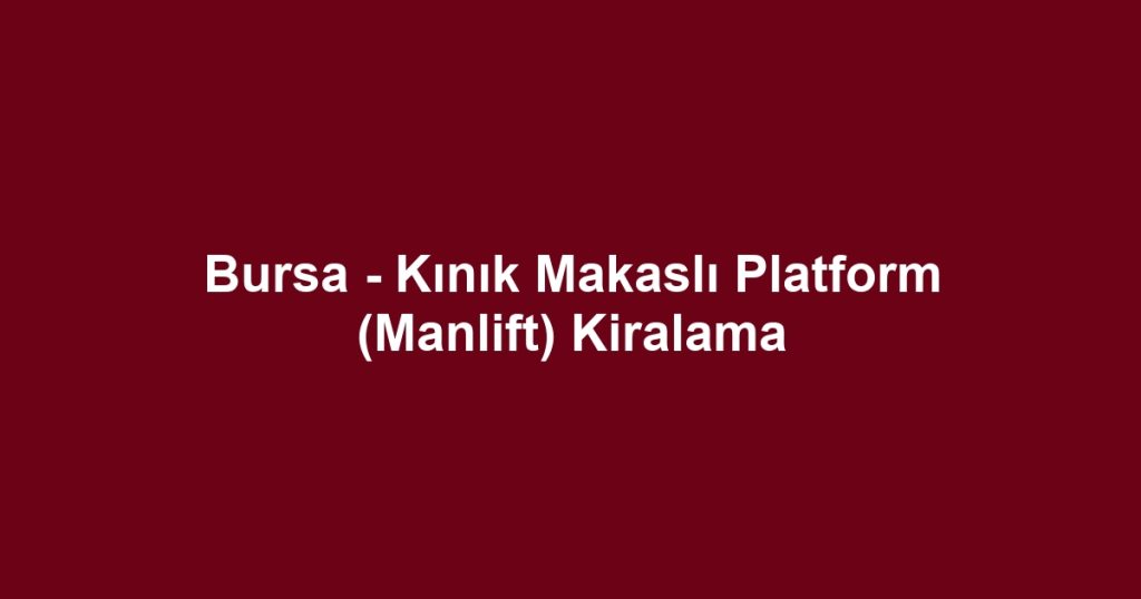 Bursa - Kınık Makaslı Platform (Manlift) Kiralama