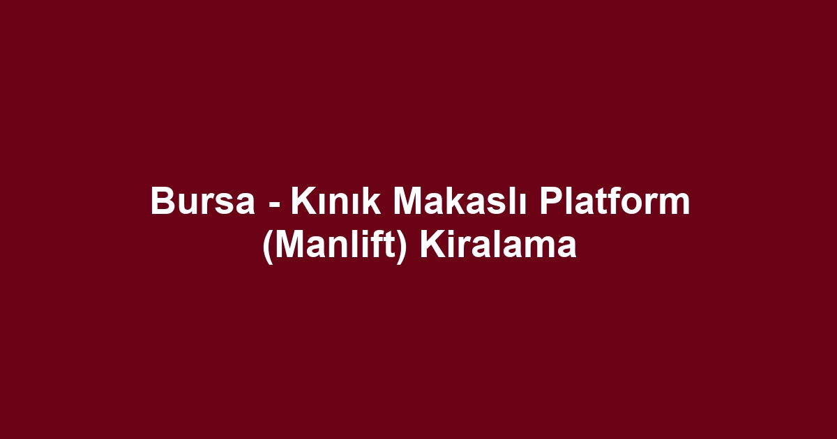 Bursa - Kınık Makaslı Platform (Manlift) Kiralama