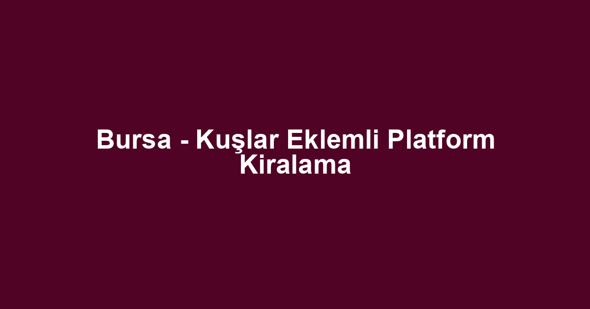 Bursa - Kuşlar Eklemli Platform Kiralama