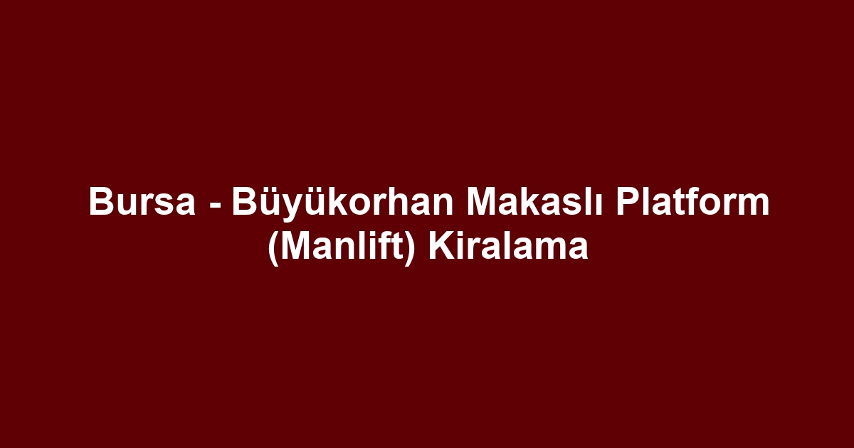 Bursa - Büyükorhan Makaslı Platform (Manlift) Kiralama
