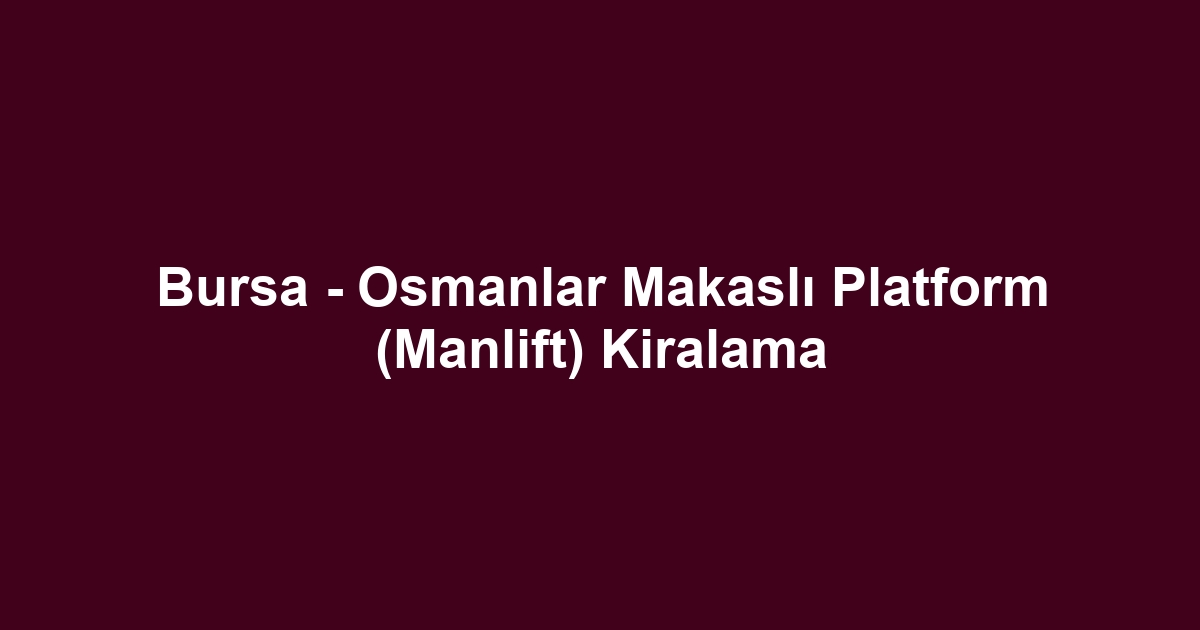 Bursa - Osmanlar Makaslı Platform (Manlift) Kiralama
