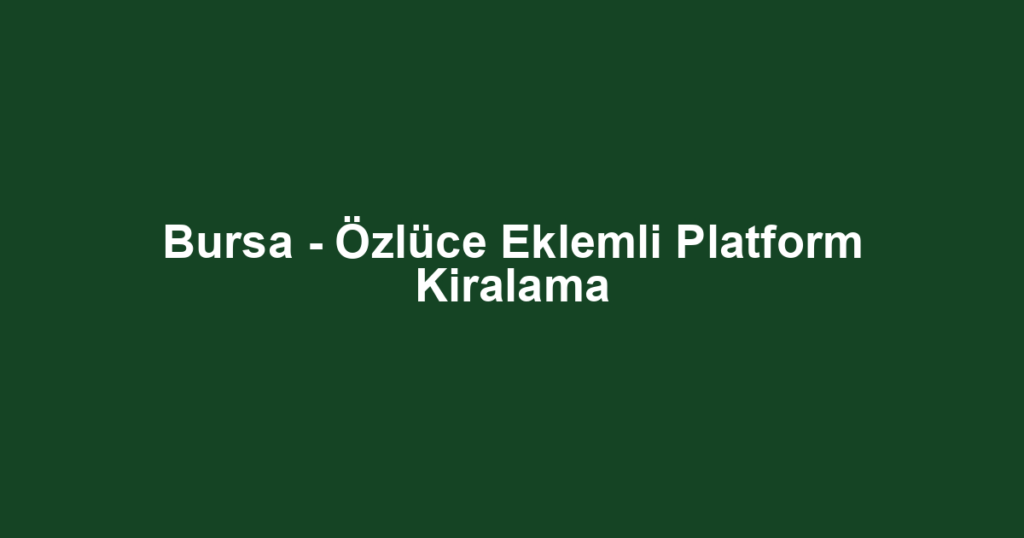 Bursa - Özlüce Eklemli Platform Kiralama