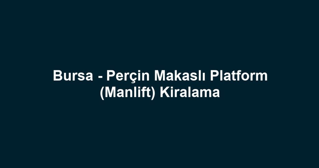 Bursa - Perçin Makaslı Platform (Manlift) Kiralama