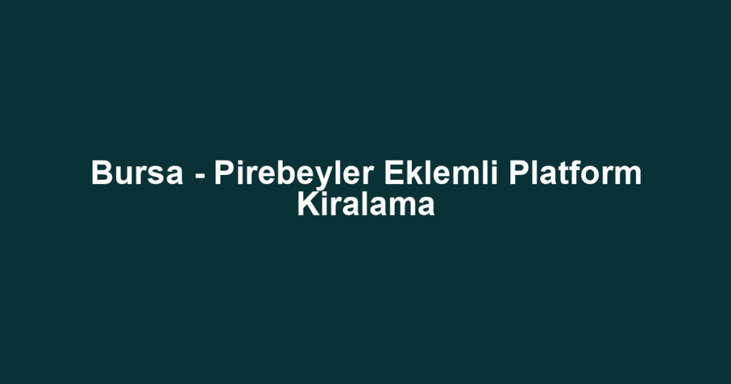 Bursa - Pirebeyler Eklemli Platform Kiralama