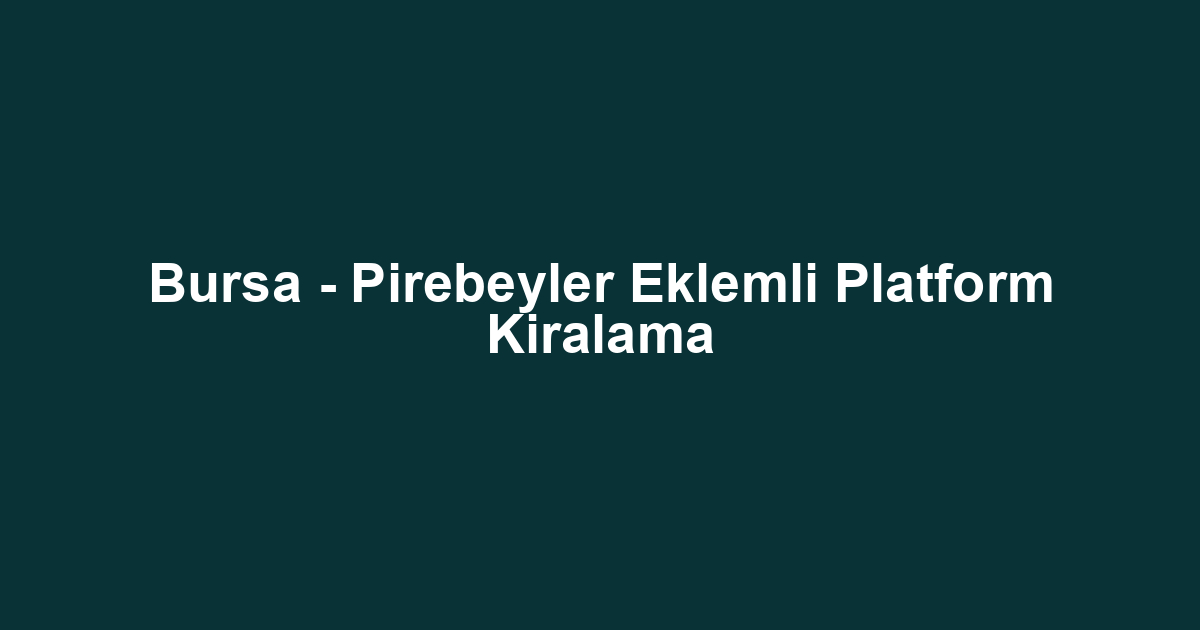 Bursa - Pirebeyler Eklemli Platform Kiralama