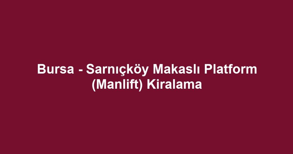 Bursa - Sarnıçköy Makaslı Platform (Manlift) Kiralama