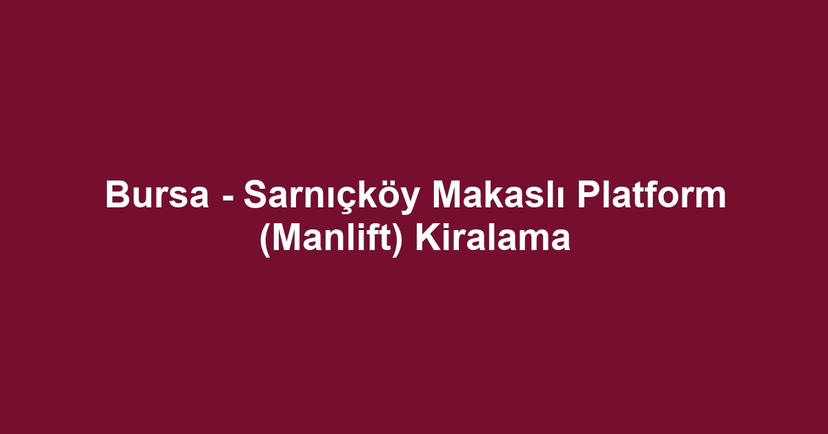 Bursa - Sarnıçköy Makaslı Platform (Manlift) Kiralama
