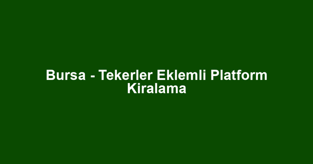 Bursa - Tekerler Eklemli Platform Kiralama