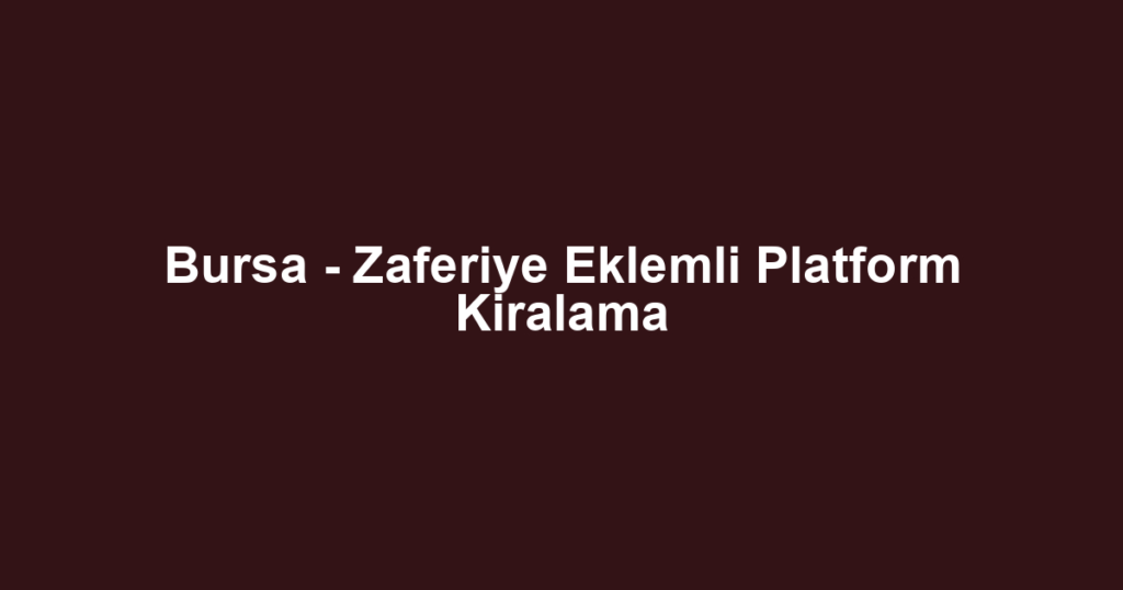Bursa - Zaferiye Eklemli Platform Kiralama