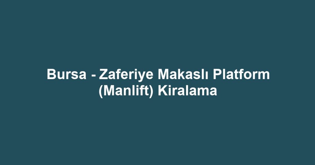 Bursa - Zaferiye Makaslı Platform (Manlift) Kiralama
