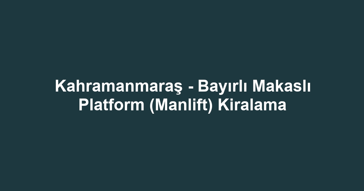 Kahramanmaraş - Bayırlı Makaslı Platform (Manlift) Kiralama