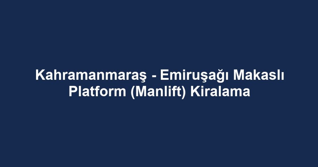 Kahramanmaraş - Emiruşağı Makaslı Platform (Manlift) Kiralama