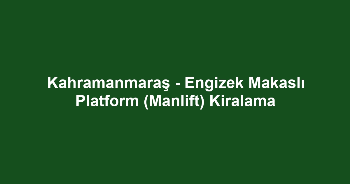 Kahramanmaraş - Engizek Makaslı Platform (Manlift) Kiralama