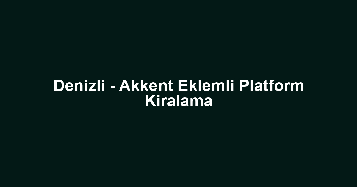 Denizli - Akkent Eklemli Platform Kiralama