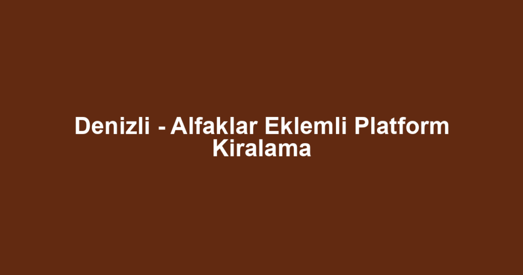 Denizli - Alfaklar Eklemli Platform Kiralama