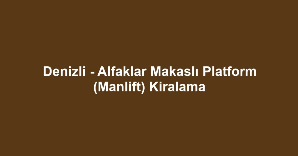 Denizli - Alfaklar Makaslı Platform (Manlift) Kiralama