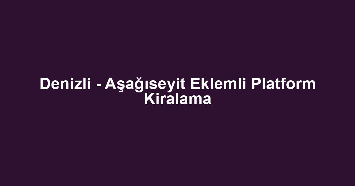 Denizli - Aşağıseyit Eklemli Platform Kiralama