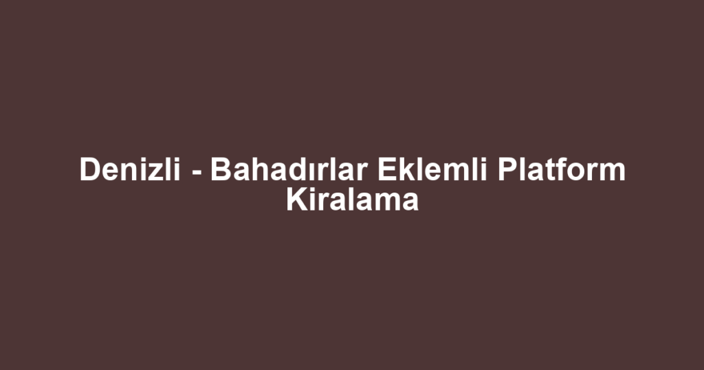 Denizli - Bahadırlar Eklemli Platform Kiralama