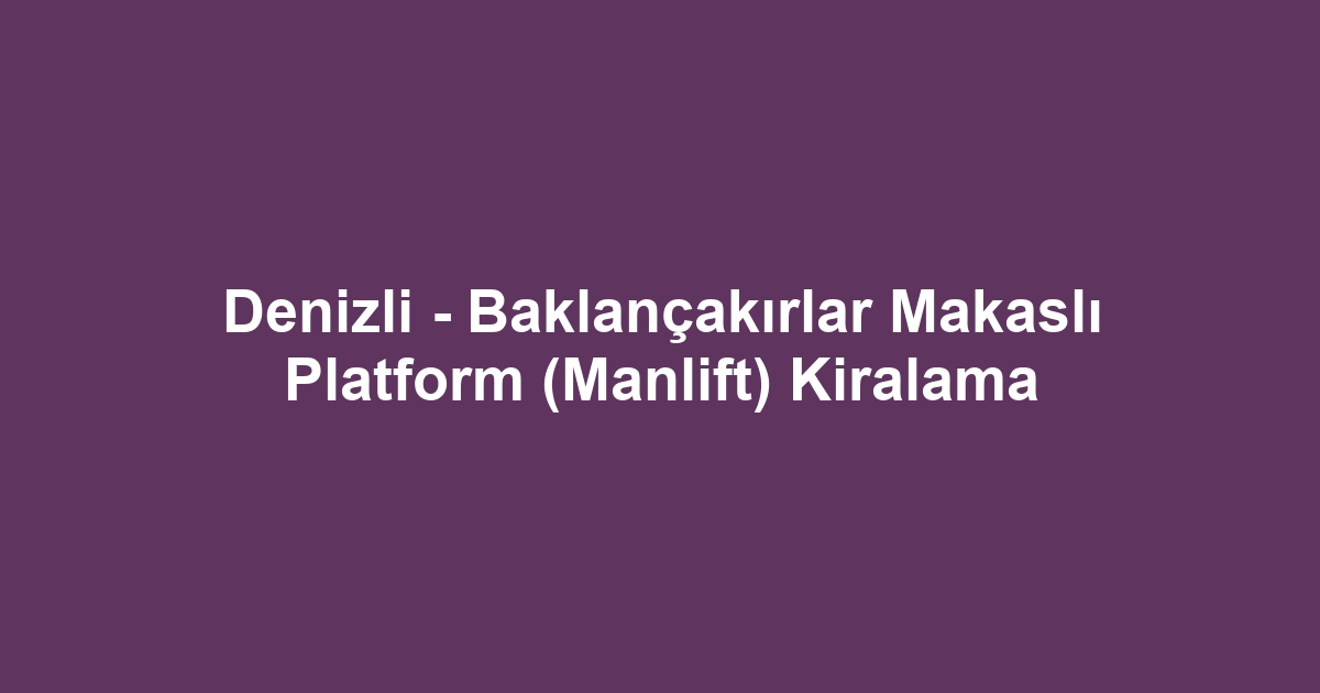 Denizli - Baklançakırlar Makaslı Platform (Manlift) Kiralama
